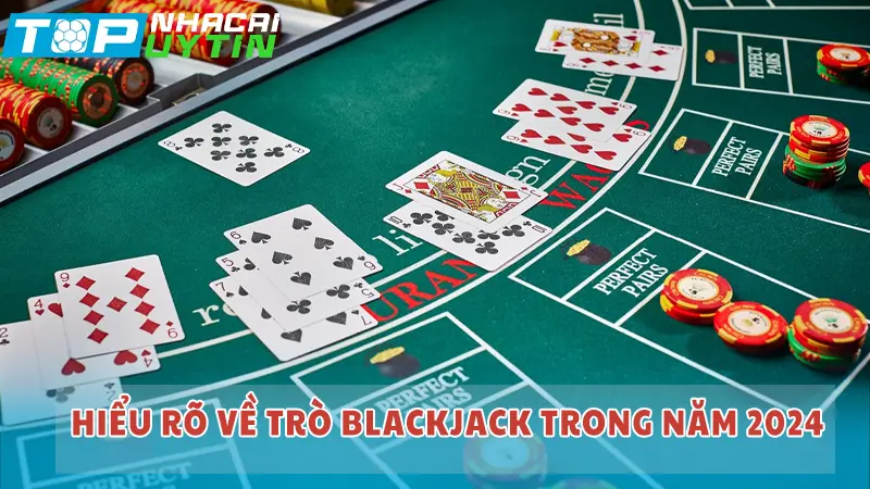 Cách chơi Blackjack chuẩn và mới được cập nhật 2024 4 Hiểu rõ về trò Blackjack trong năm 2024