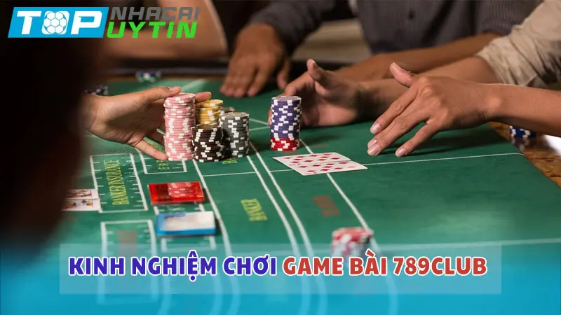 Kinh nghiệm đánh bài đổi thưởng hiệu quả tại 789club