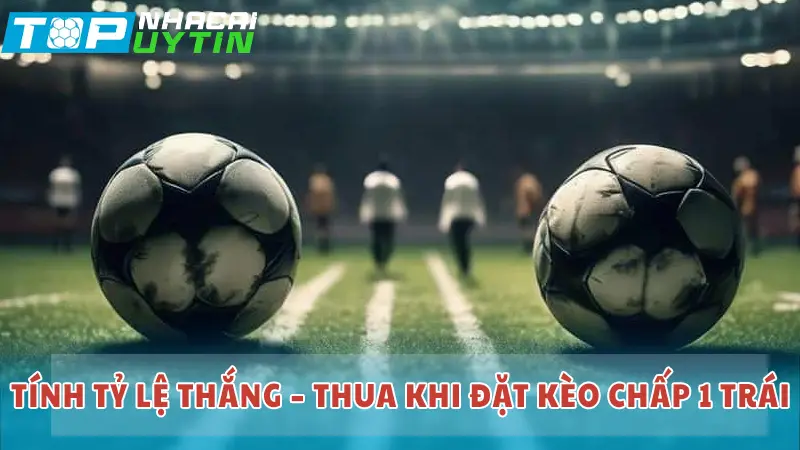 Tính tỷ lệ thắng – thua khi đặt kèo chấp 1 trái